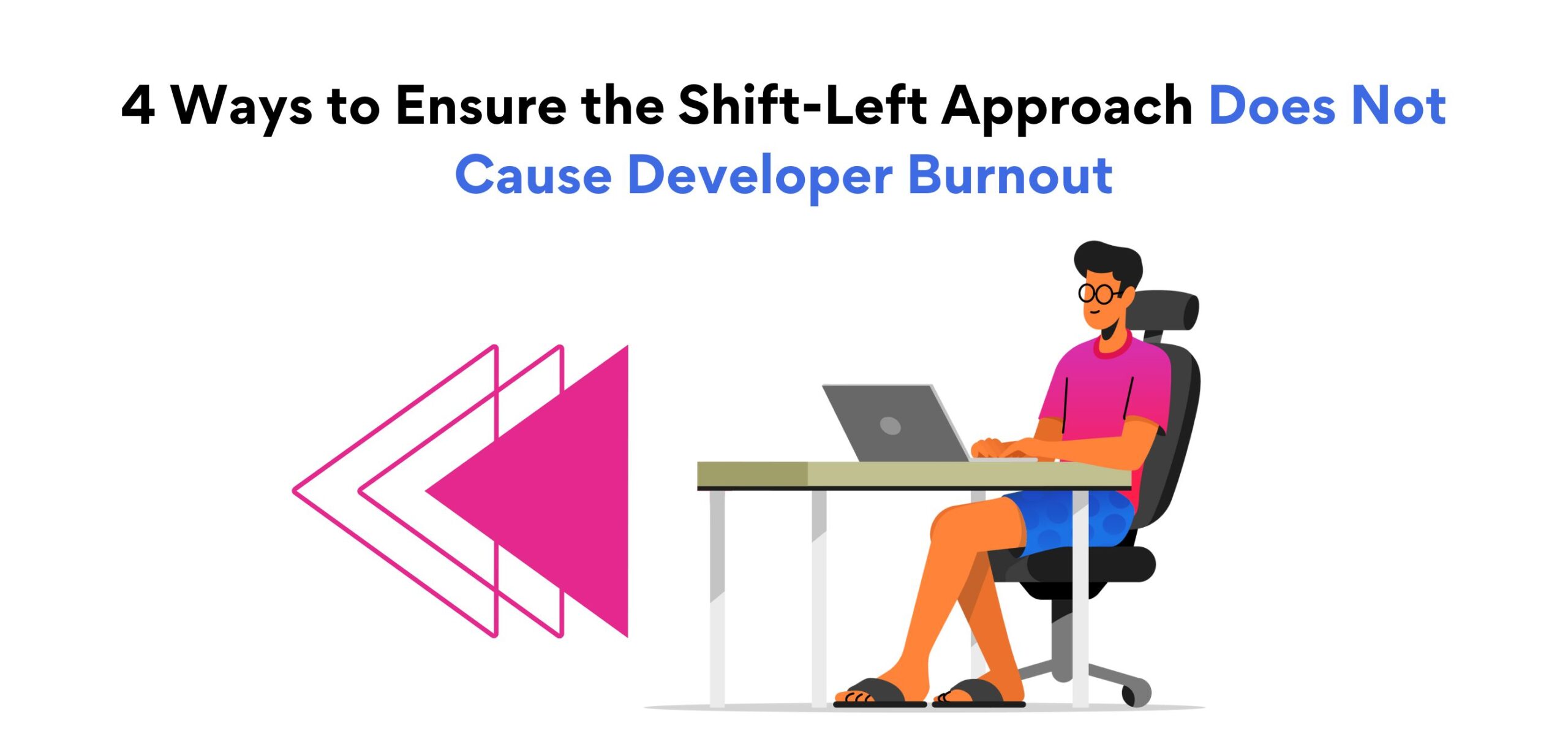 4 Ways to Ensure the Shift-Left Approach Does Not Cause Developer Burnout